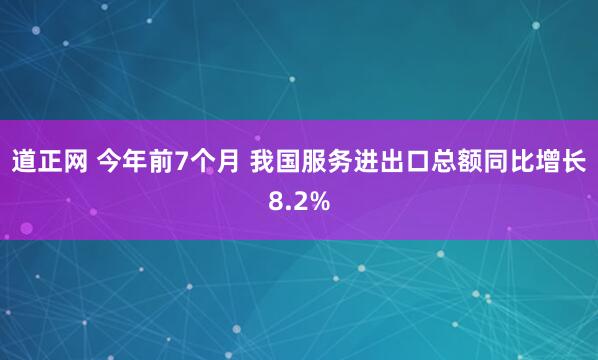 道正网 今年前7个月&#32;我国服务进出口总额同比增长8.2%