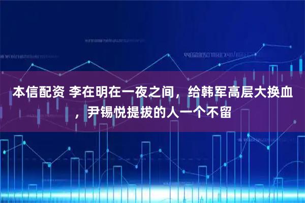 本信配资 李在明在一夜之间，给韩军高层大换血，尹锡悦提拔的人一个不留