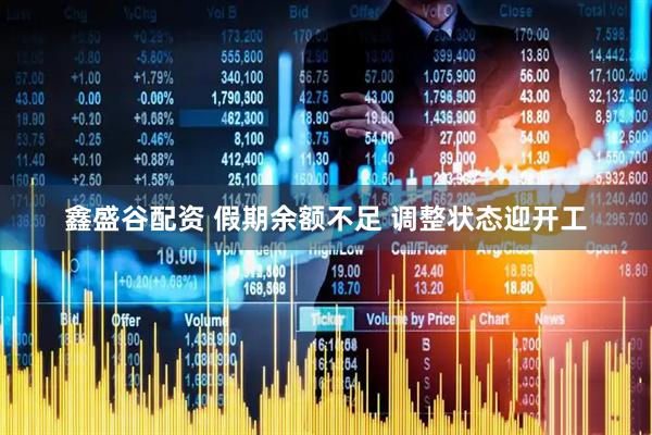 鑫盛谷配资 假期余额不足 调整状态迎开工